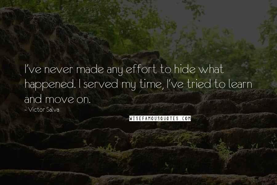 Victor Salva Quotes: I've never made any effort to hide what happened. I served my time, I've tried to learn and move on.