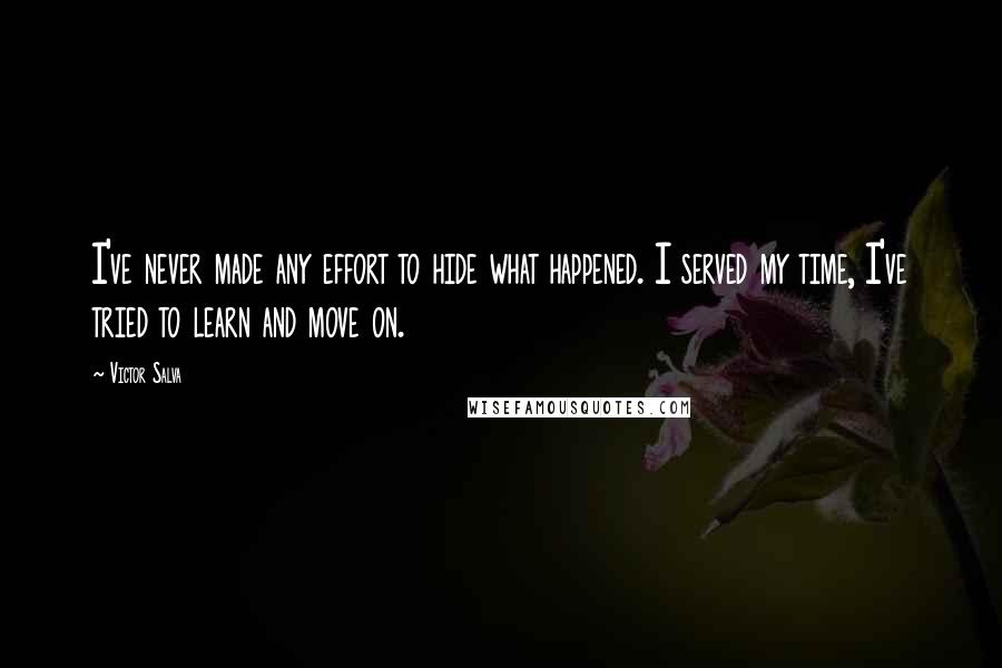 Victor Salva Quotes: I've never made any effort to hide what happened. I served my time, I've tried to learn and move on.