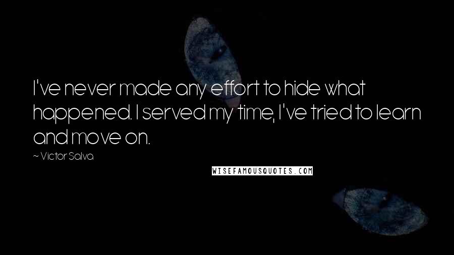 Victor Salva Quotes: I've never made any effort to hide what happened. I served my time, I've tried to learn and move on.