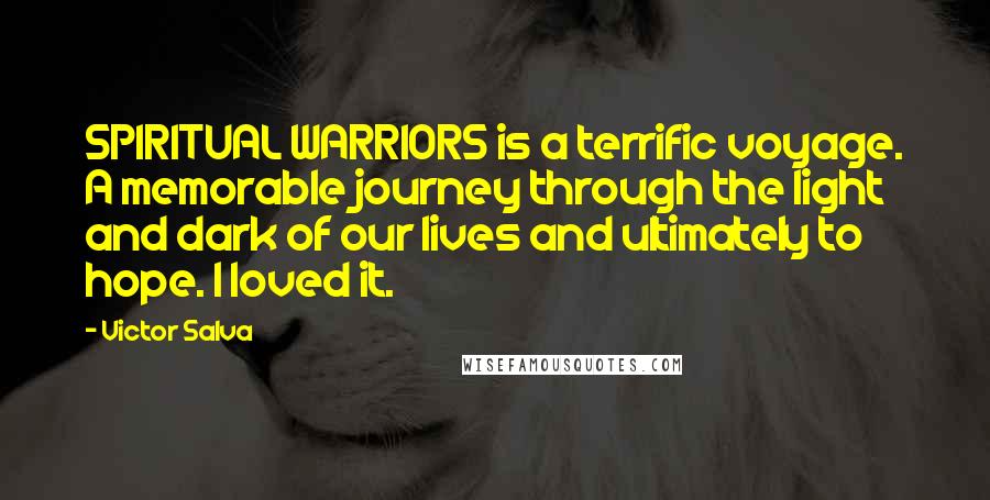 Victor Salva Quotes: SPIRITUAL WARRIORS is a terrific voyage. A memorable journey through the light and dark of our lives and ultimately to hope. I loved it.