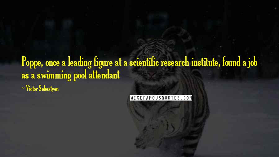 Victor Sebestyen Quotes: Poppe, once a leading figure at a scientific research institute, found a job as a swimming pool attendant