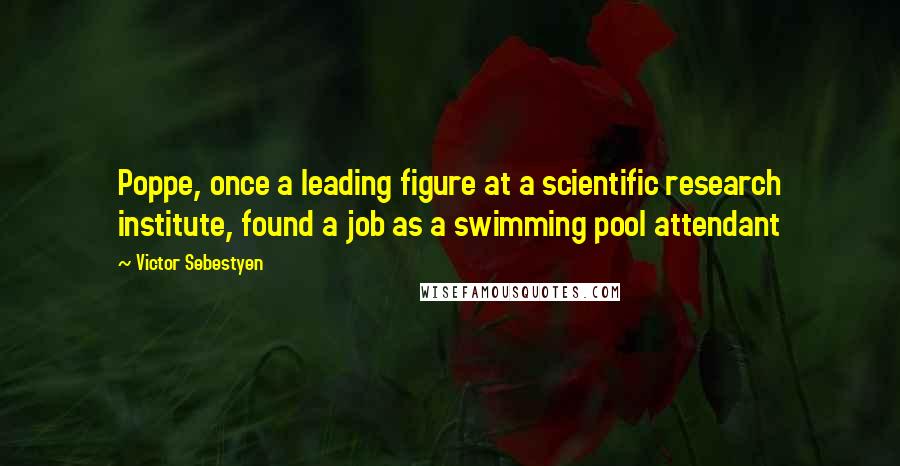 Victor Sebestyen Quotes: Poppe, once a leading figure at a scientific research institute, found a job as a swimming pool attendant