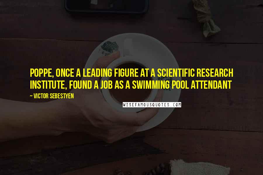 Victor Sebestyen Quotes: Poppe, once a leading figure at a scientific research institute, found a job as a swimming pool attendant