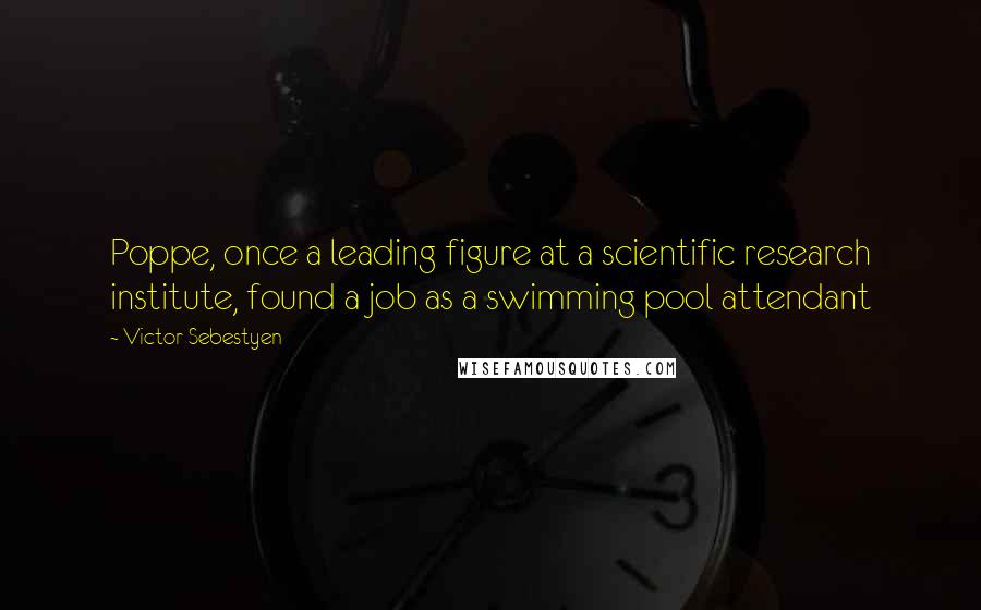 Victor Sebestyen Quotes: Poppe, once a leading figure at a scientific research institute, found a job as a swimming pool attendant