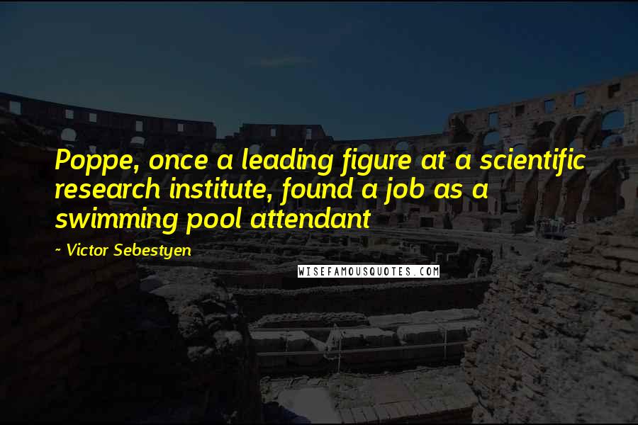 Victor Sebestyen Quotes: Poppe, once a leading figure at a scientific research institute, found a job as a swimming pool attendant