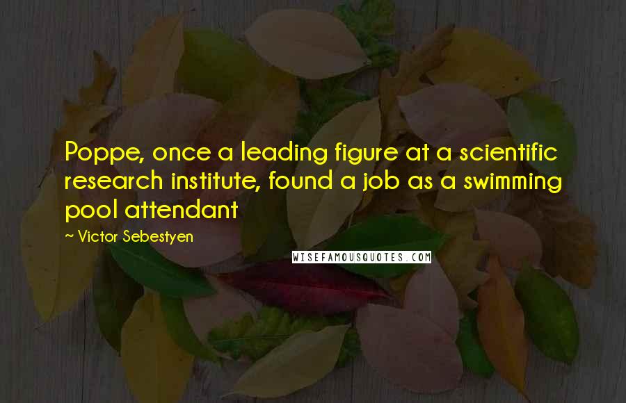 Victor Sebestyen Quotes: Poppe, once a leading figure at a scientific research institute, found a job as a swimming pool attendant