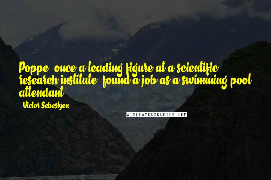 Victor Sebestyen Quotes: Poppe, once a leading figure at a scientific research institute, found a job as a swimming pool attendant