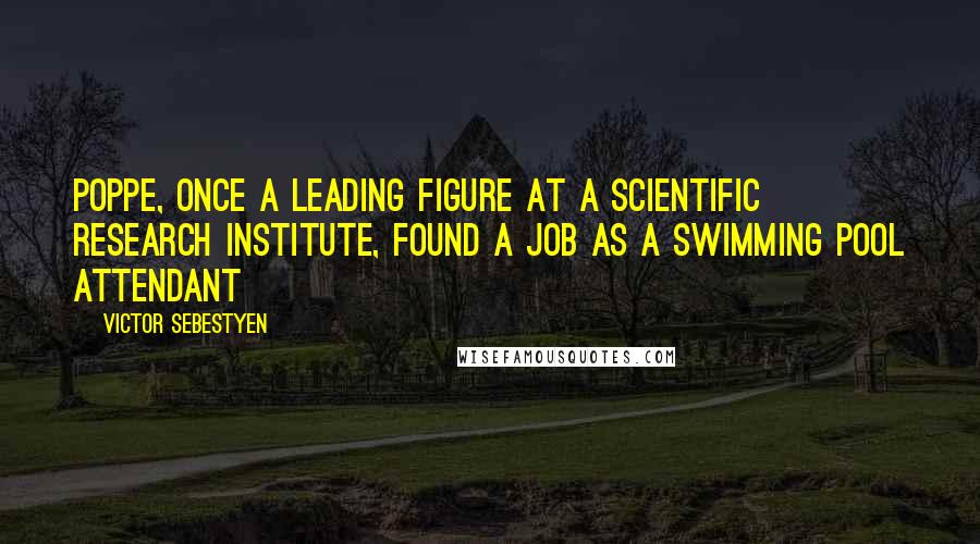 Victor Sebestyen Quotes: Poppe, once a leading figure at a scientific research institute, found a job as a swimming pool attendant