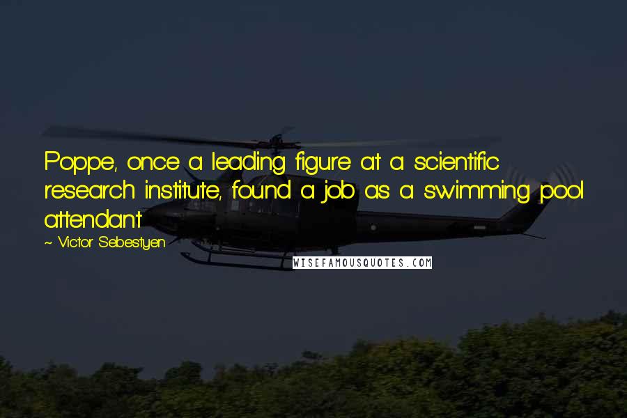 Victor Sebestyen Quotes: Poppe, once a leading figure at a scientific research institute, found a job as a swimming pool attendant