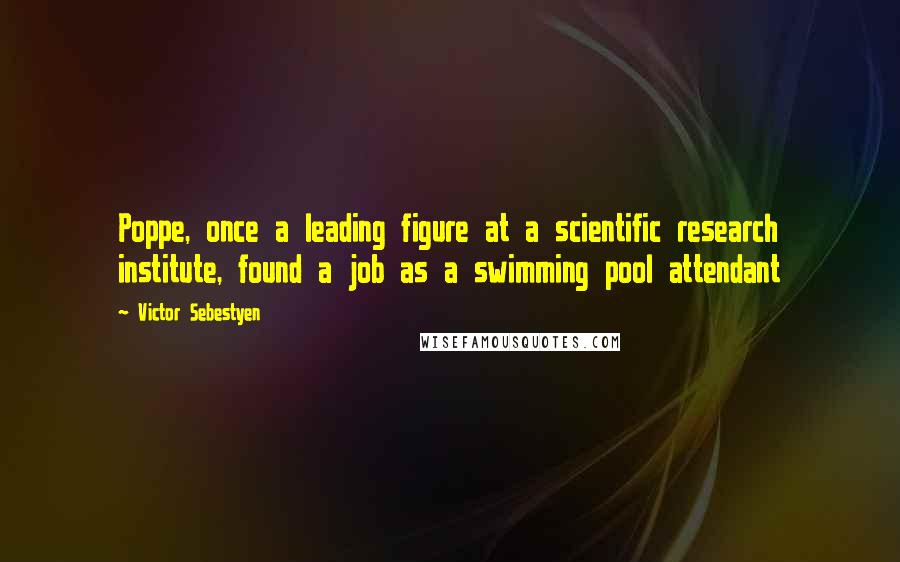 Victor Sebestyen Quotes: Poppe, once a leading figure at a scientific research institute, found a job as a swimming pool attendant