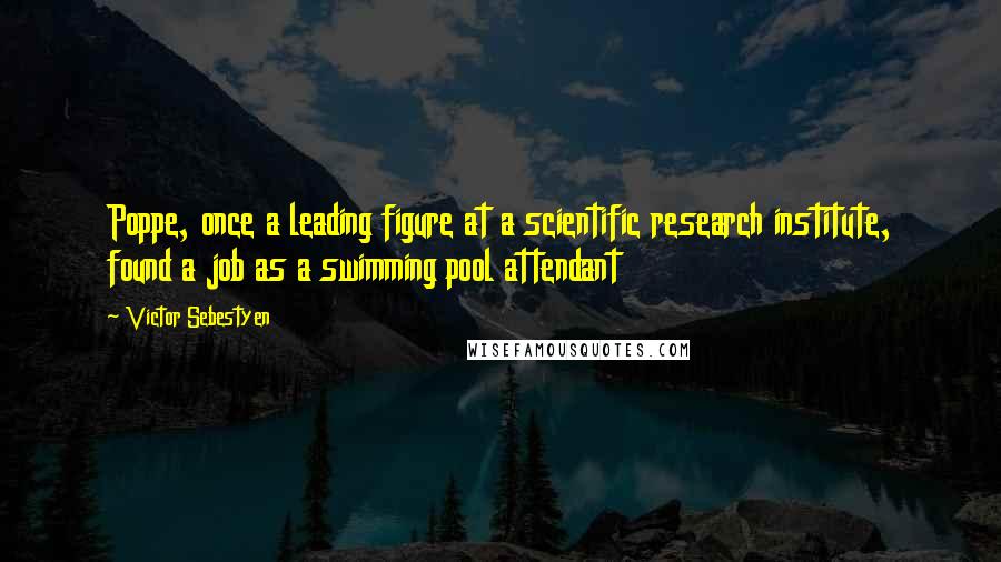 Victor Sebestyen Quotes: Poppe, once a leading figure at a scientific research institute, found a job as a swimming pool attendant