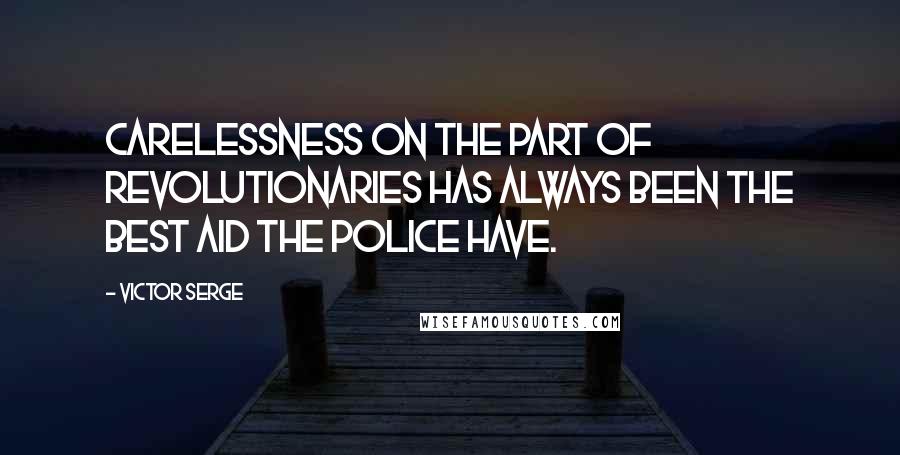 Victor Serge Quotes: Carelessness on the part of revolutionaries has always been the best aid the police have.