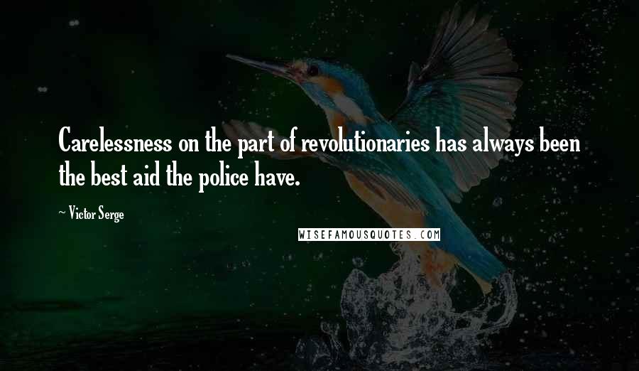Victor Serge Quotes: Carelessness on the part of revolutionaries has always been the best aid the police have.