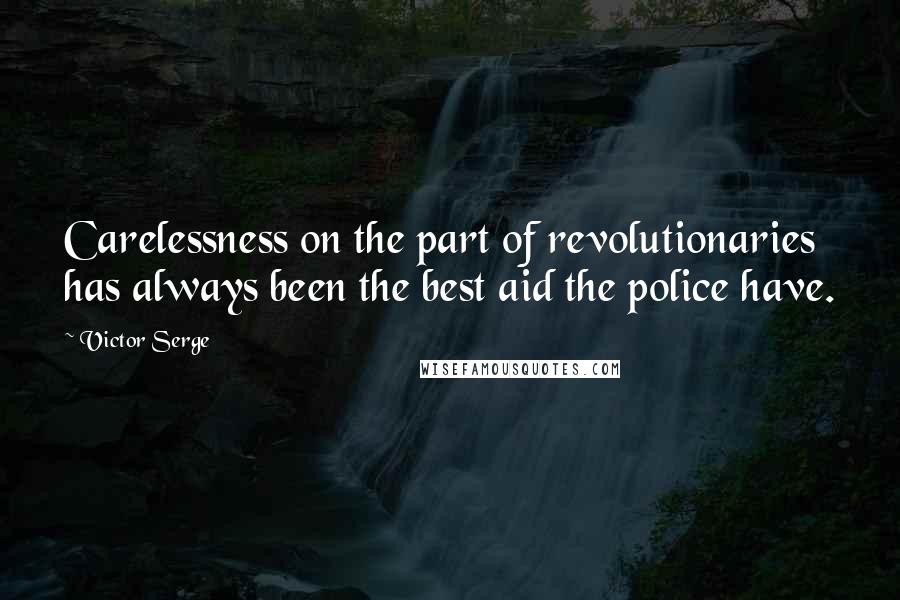 Victor Serge Quotes: Carelessness on the part of revolutionaries has always been the best aid the police have.