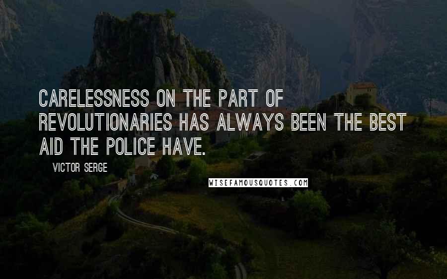 Victor Serge Quotes: Carelessness on the part of revolutionaries has always been the best aid the police have.