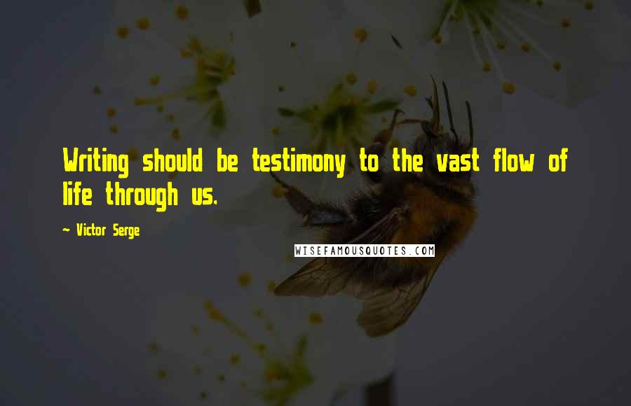 Victor Serge Quotes: Writing should be testimony to the vast flow of life through us.