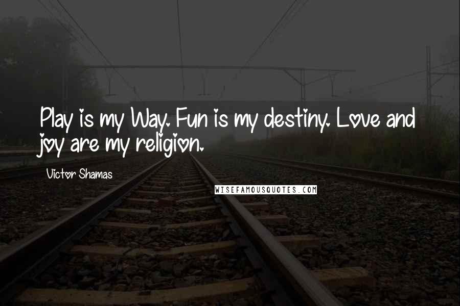 Victor Shamas Quotes: Play is my Way. Fun is my destiny. Love and joy are my religion.