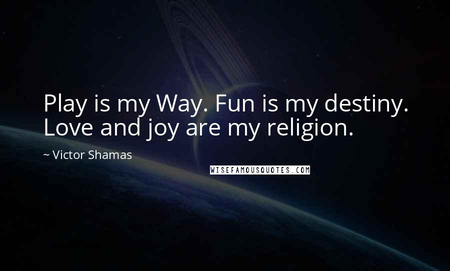 Victor Shamas Quotes: Play is my Way. Fun is my destiny. Love and joy are my religion.