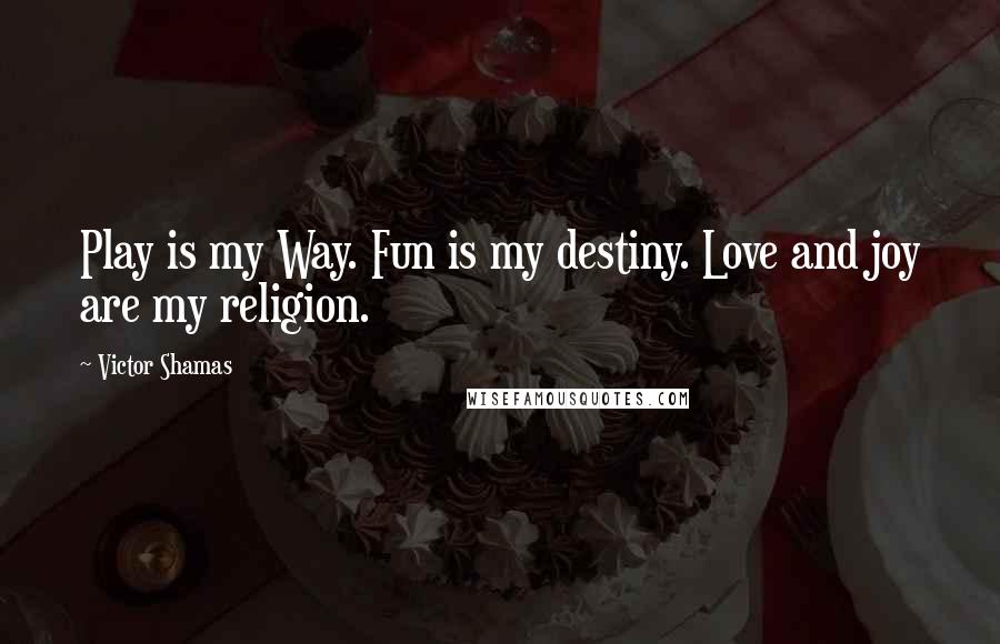 Victor Shamas Quotes: Play is my Way. Fun is my destiny. Love and joy are my religion.