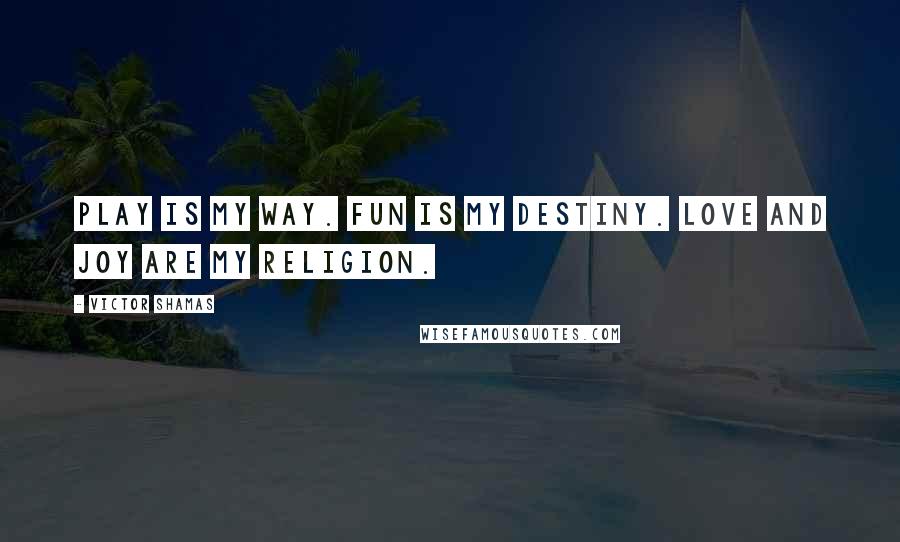 Victor Shamas Quotes: Play is my Way. Fun is my destiny. Love and joy are my religion.