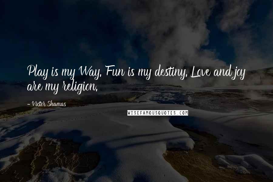 Victor Shamas Quotes: Play is my Way. Fun is my destiny. Love and joy are my religion.