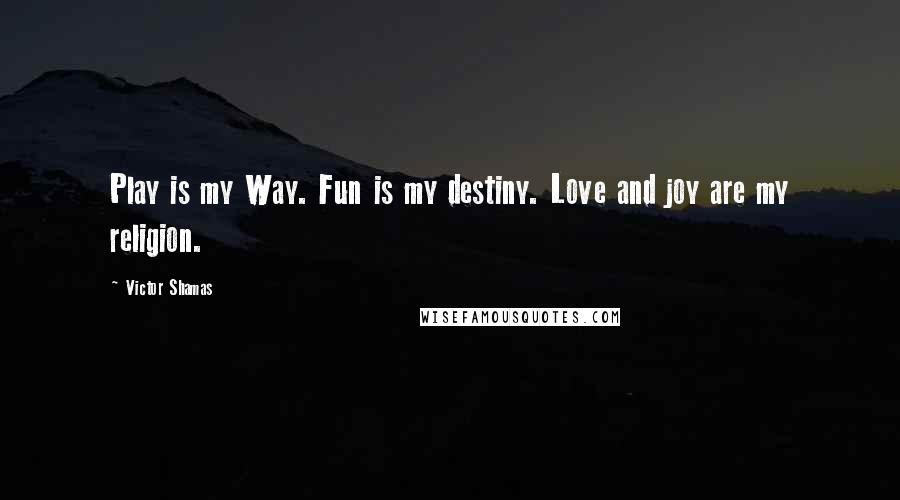 Victor Shamas Quotes: Play is my Way. Fun is my destiny. Love and joy are my religion.