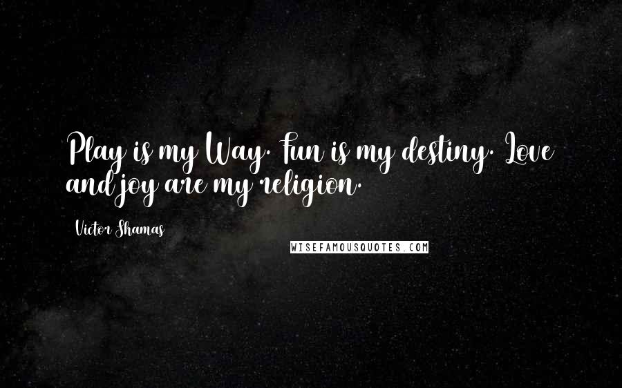 Victor Shamas Quotes: Play is my Way. Fun is my destiny. Love and joy are my religion.