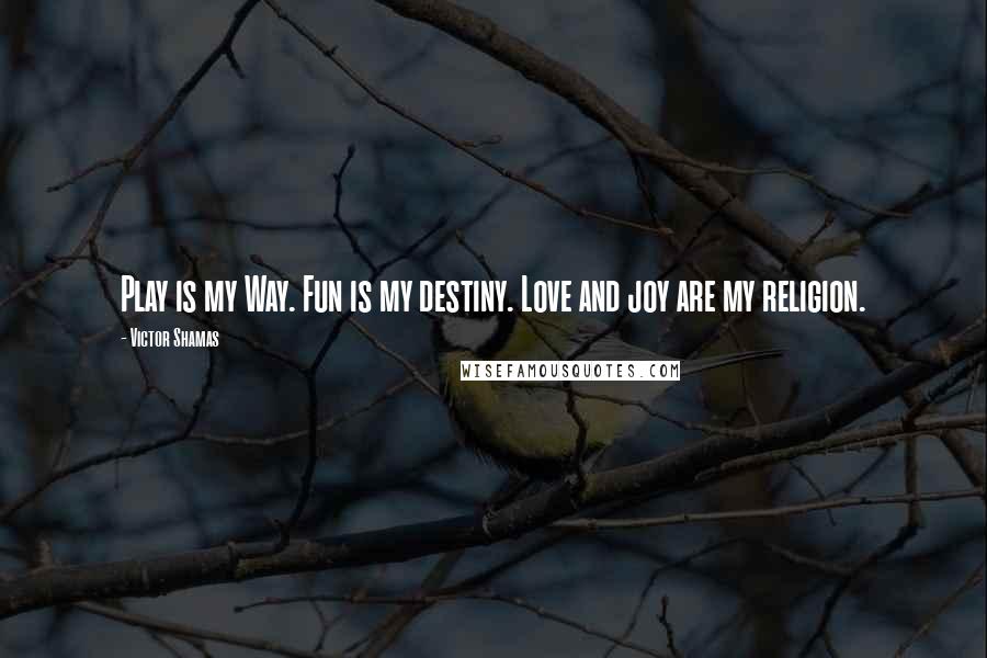 Victor Shamas Quotes: Play is my Way. Fun is my destiny. Love and joy are my religion.