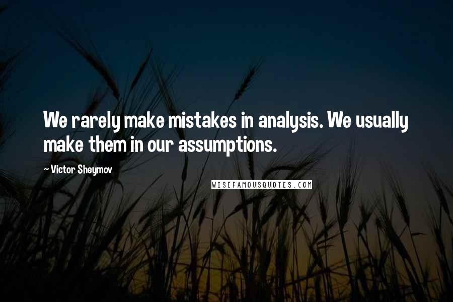 Victor Sheymov Quotes: We rarely make mistakes in analysis. We usually make them in our assumptions.