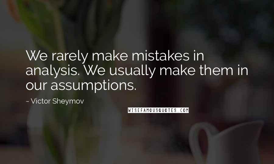 Victor Sheymov Quotes: We rarely make mistakes in analysis. We usually make them in our assumptions.