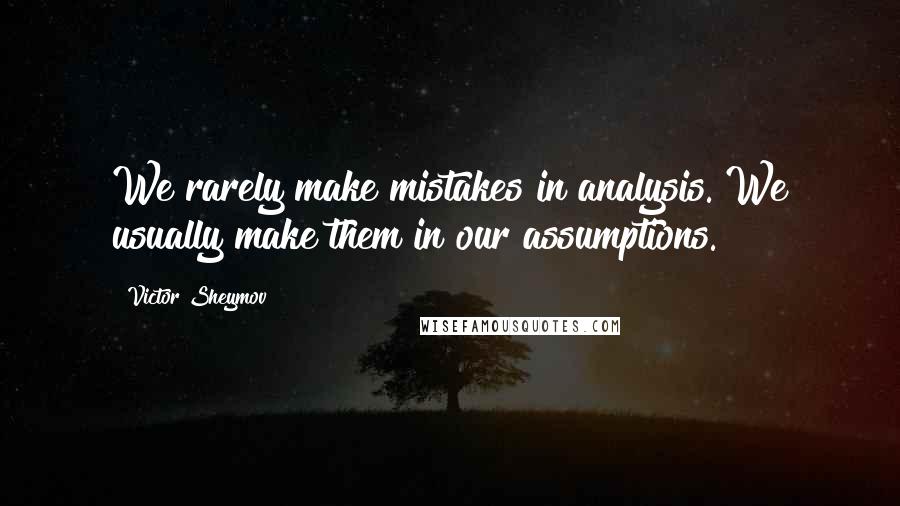 Victor Sheymov Quotes: We rarely make mistakes in analysis. We usually make them in our assumptions.