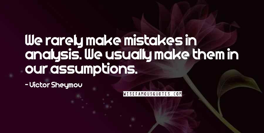 Victor Sheymov Quotes: We rarely make mistakes in analysis. We usually make them in our assumptions.