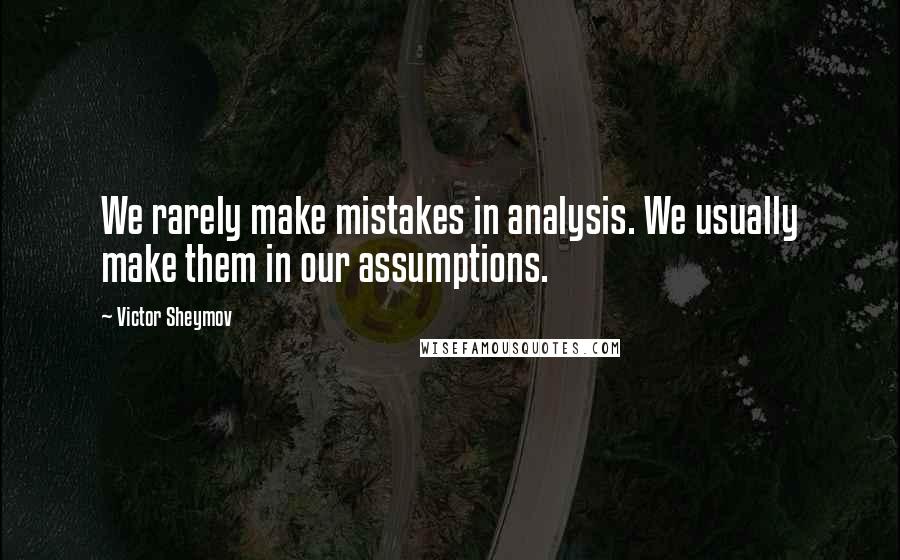 Victor Sheymov Quotes: We rarely make mistakes in analysis. We usually make them in our assumptions.