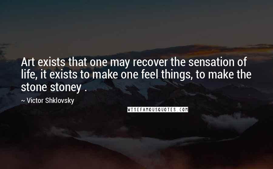 Victor Shklovsky Quotes: Art exists that one may recover the sensation of life, it exists to make one feel things, to make the stone stoney .