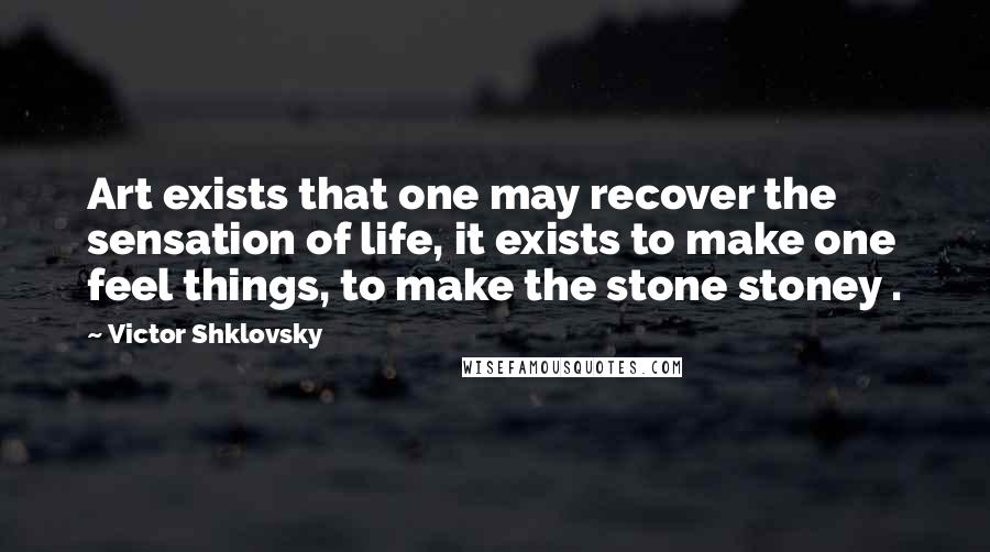 Victor Shklovsky Quotes: Art exists that one may recover the sensation of life, it exists to make one feel things, to make the stone stoney .