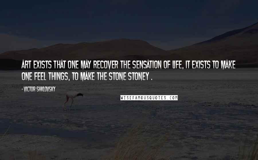 Victor Shklovsky Quotes: Art exists that one may recover the sensation of life, it exists to make one feel things, to make the stone stoney .