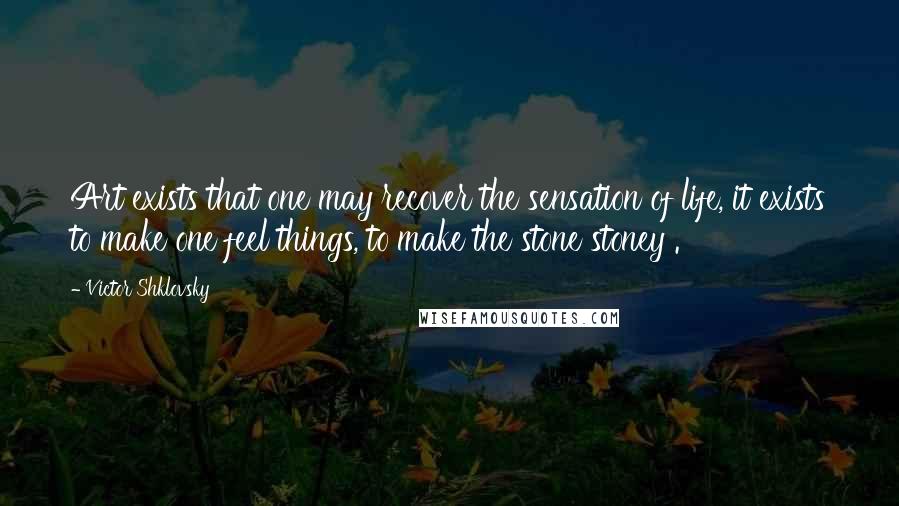 Victor Shklovsky Quotes: Art exists that one may recover the sensation of life, it exists to make one feel things, to make the stone stoney .