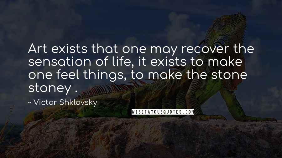 Victor Shklovsky Quotes: Art exists that one may recover the sensation of life, it exists to make one feel things, to make the stone stoney .