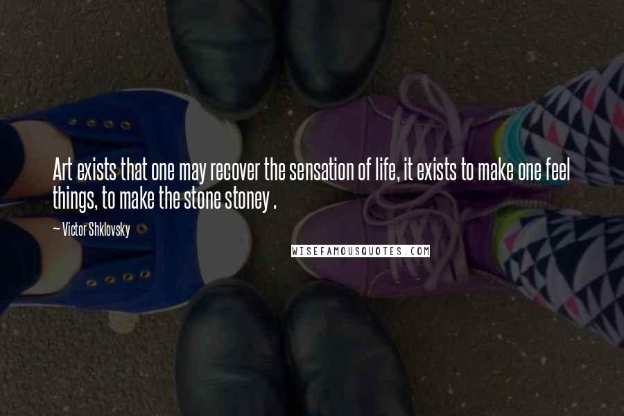 Victor Shklovsky Quotes: Art exists that one may recover the sensation of life, it exists to make one feel things, to make the stone stoney .