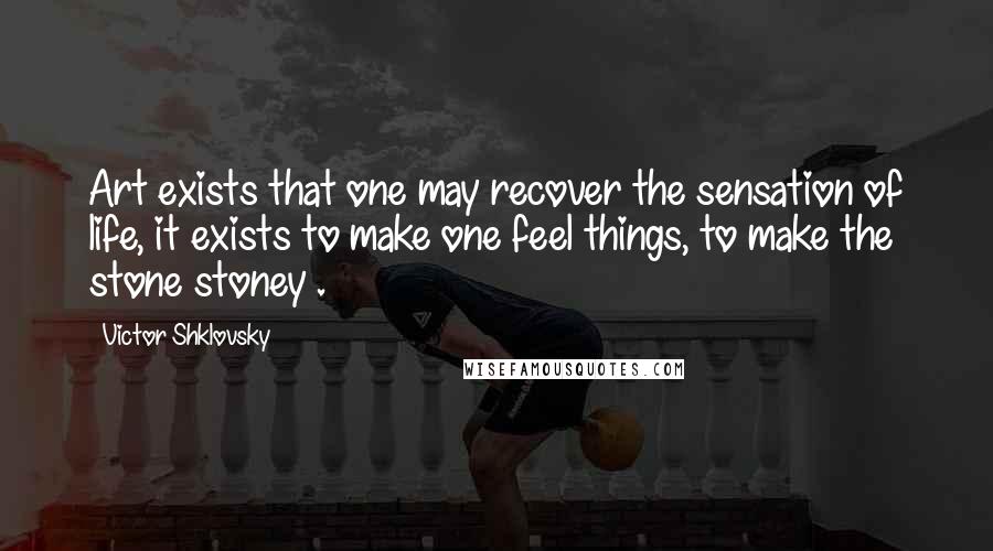 Victor Shklovsky Quotes: Art exists that one may recover the sensation of life, it exists to make one feel things, to make the stone stoney .