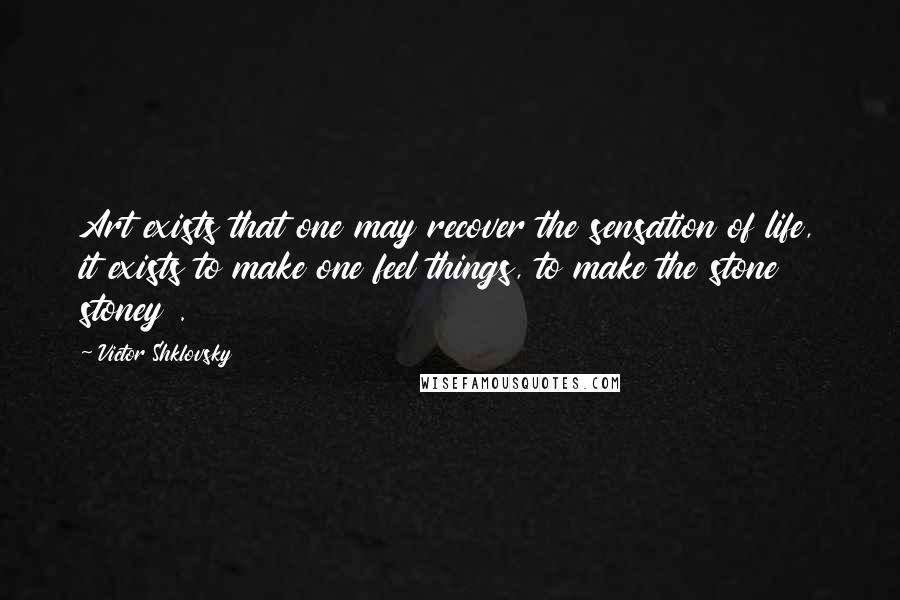 Victor Shklovsky Quotes: Art exists that one may recover the sensation of life, it exists to make one feel things, to make the stone stoney .