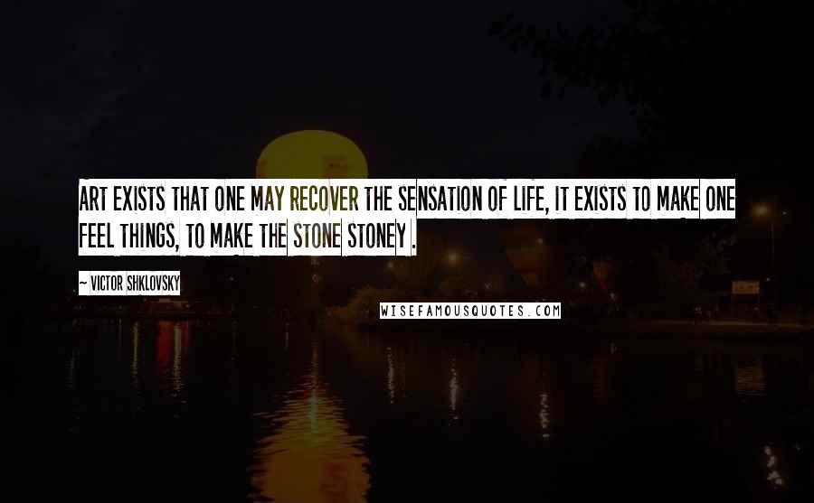 Victor Shklovsky Quotes: Art exists that one may recover the sensation of life, it exists to make one feel things, to make the stone stoney .