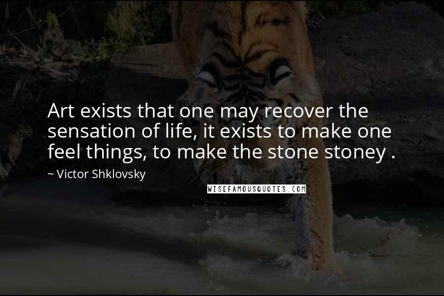 Victor Shklovsky Quotes: Art exists that one may recover the sensation of life, it exists to make one feel things, to make the stone stoney .