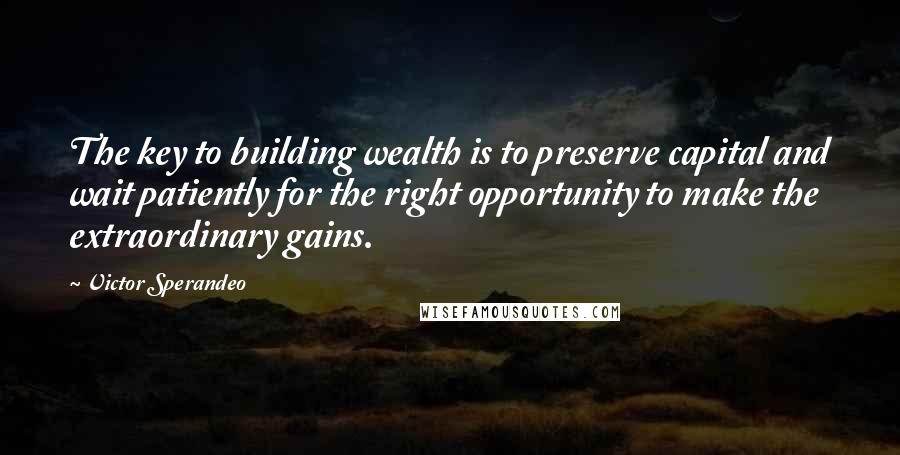 Victor Sperandeo Quotes: The key to building wealth is to preserve capital and wait patiently for the right opportunity to make the extraordinary gains.