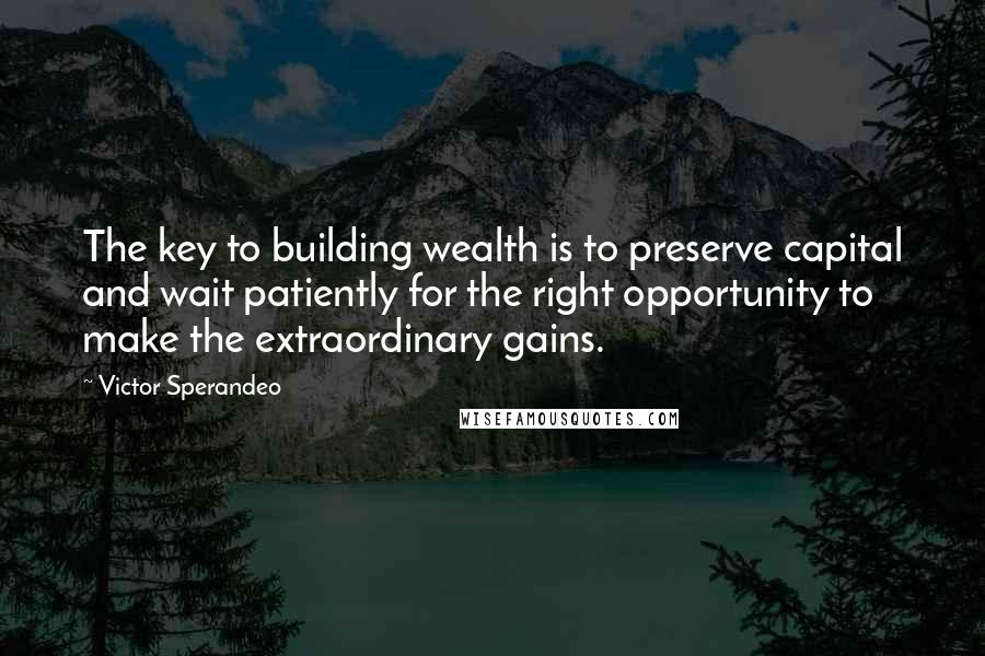 Victor Sperandeo Quotes: The key to building wealth is to preserve capital and wait patiently for the right opportunity to make the extraordinary gains.
