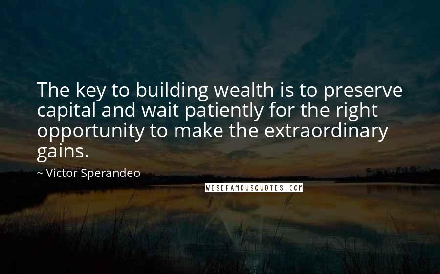 Victor Sperandeo Quotes: The key to building wealth is to preserve capital and wait patiently for the right opportunity to make the extraordinary gains.