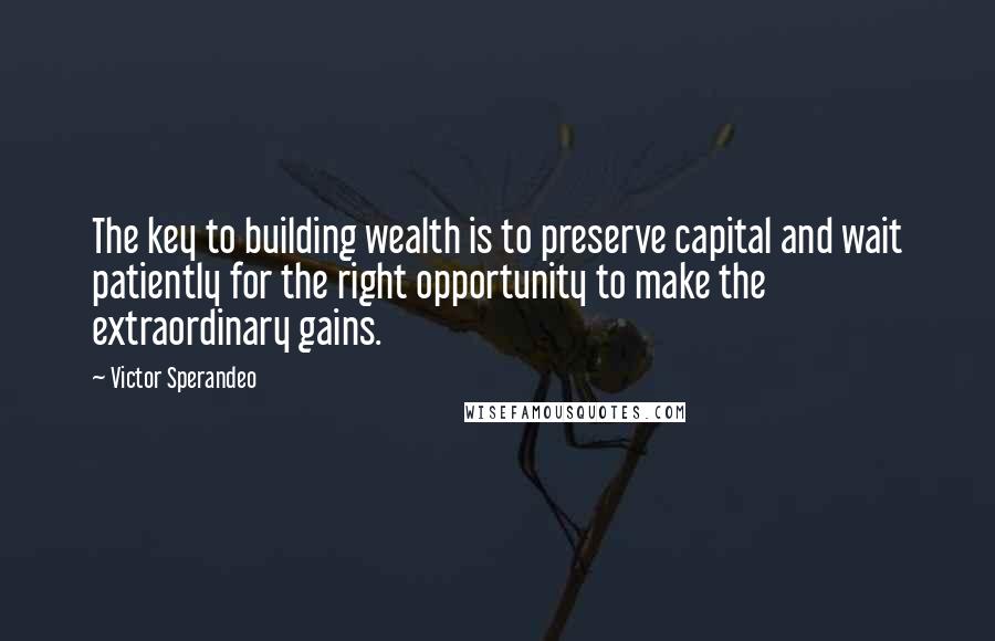 Victor Sperandeo Quotes: The key to building wealth is to preserve capital and wait patiently for the right opportunity to make the extraordinary gains.