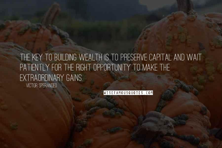 Victor Sperandeo Quotes: The key to building wealth is to preserve capital and wait patiently for the right opportunity to make the extraordinary gains.