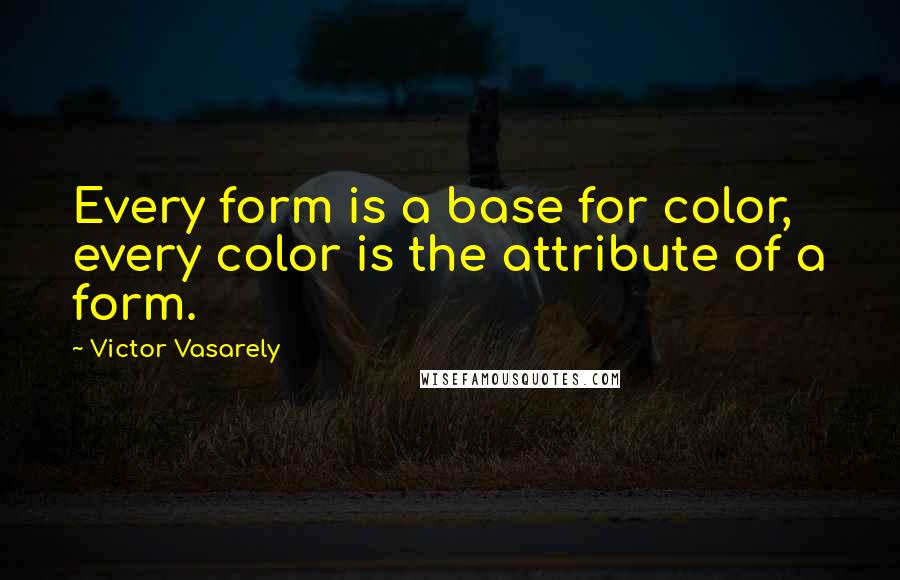 Victor Vasarely Quotes: Every form is a base for color, every color is the attribute of a form.