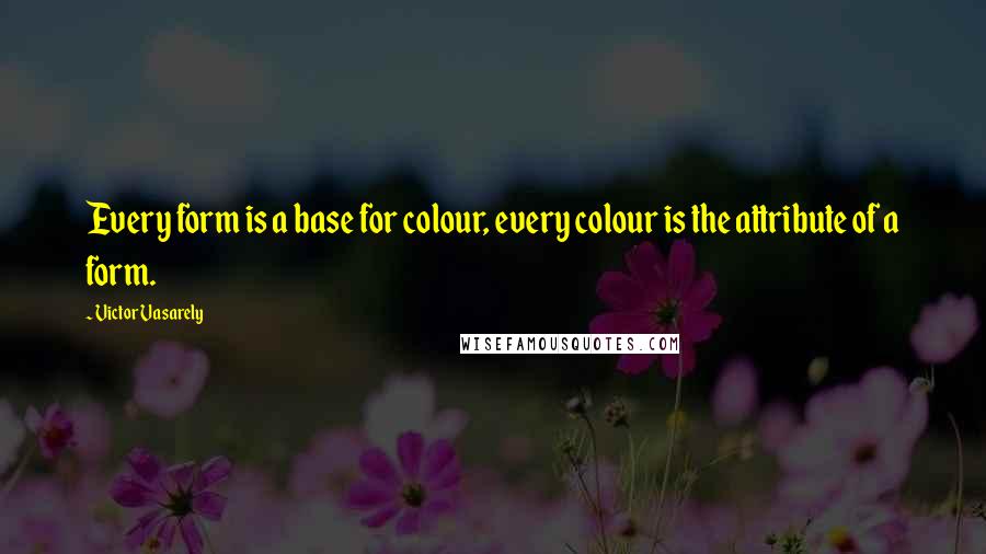 Victor Vasarely Quotes: Every form is a base for colour, every colour is the attribute of a form.